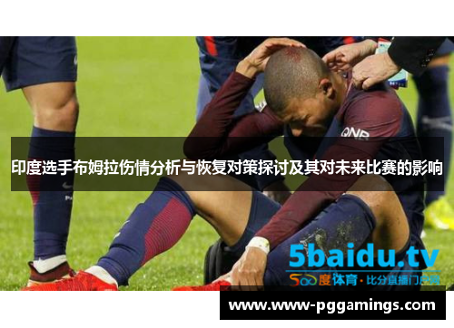 印度选手布姆拉伤情分析与恢复对策探讨及其对未来比赛的影响 印度选手布姆拉伤情分析与恢复对策探讨及其对未来比赛的影响