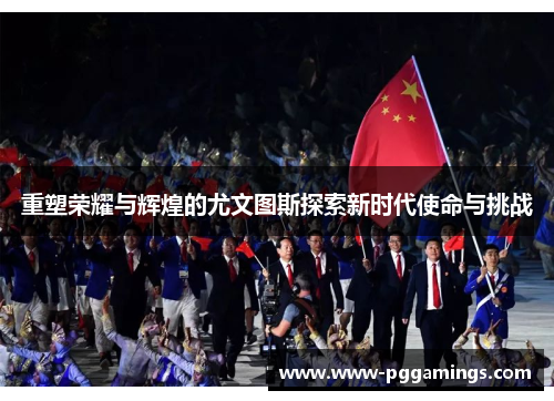 重塑荣耀与辉煌的尤文图斯探索新时代使命与挑战