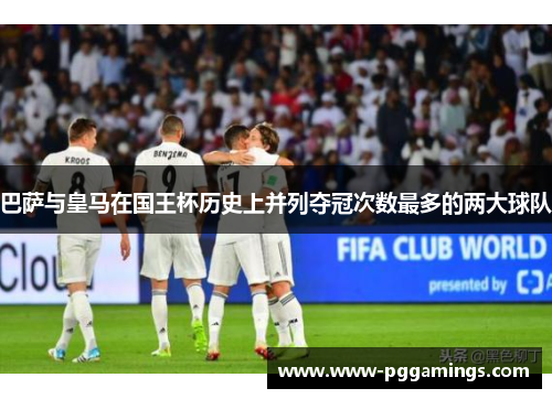 巴萨与皇马在国王杯历史上并列夺冠次数最多的两大球队