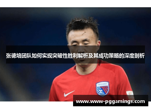 张德培团队如何实现突破性胜利解析及其成功策略的深度剖析