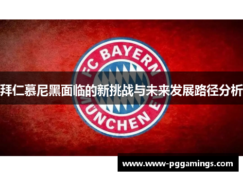 拜仁慕尼黑面临的新挑战与未来发展路径分析