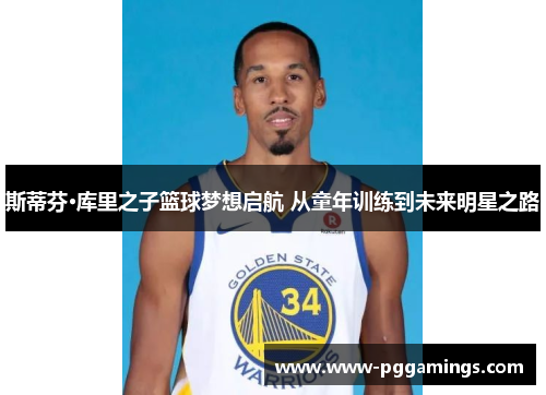 斯蒂芬·库里之子篮球梦想启航 从童年训练到未来明星之路