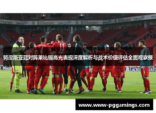 努涅斯亚冠对阵莱比锡高光表现深度解析与战术价值评估全面观察报 努涅斯亚冠对阵莱比锡高光表现深度解析与战术价值评估全面观察报