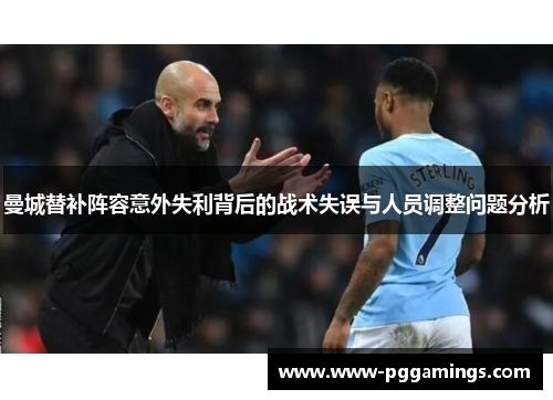 曼城替补阵容意外失利背后的战术失误与人员调整问题分析 曼城替补阵容意外失利背后的战术失误与人员调整问题分析