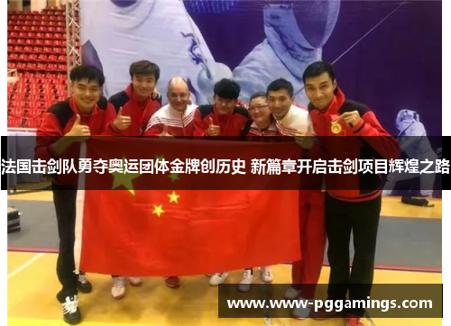 法国击剑队勇夺奥运团体金牌创历史 新篇章开启击剑项目辉煌之路