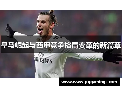 皇马崛起与西甲竞争格局变革的新篇章