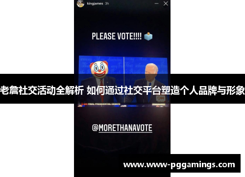 老詹社交活动全解析 如何通过社交平台塑造个人品牌与形象