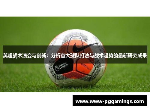 英超战术演变与创新：分析各大球队打法与战术趋势的最新研究成果