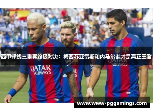 西甲锋线三重奏终极对决：梅西苏亚雷斯和内马尔谁才是真正王者